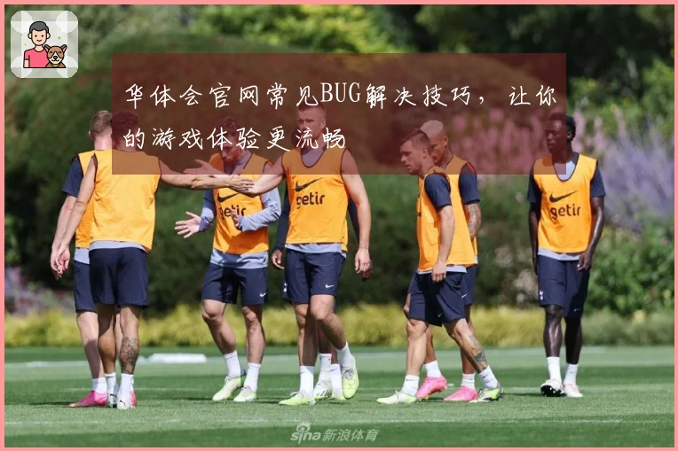 华体会官网常见BUG解决技巧，让你的游戏体验更流畅