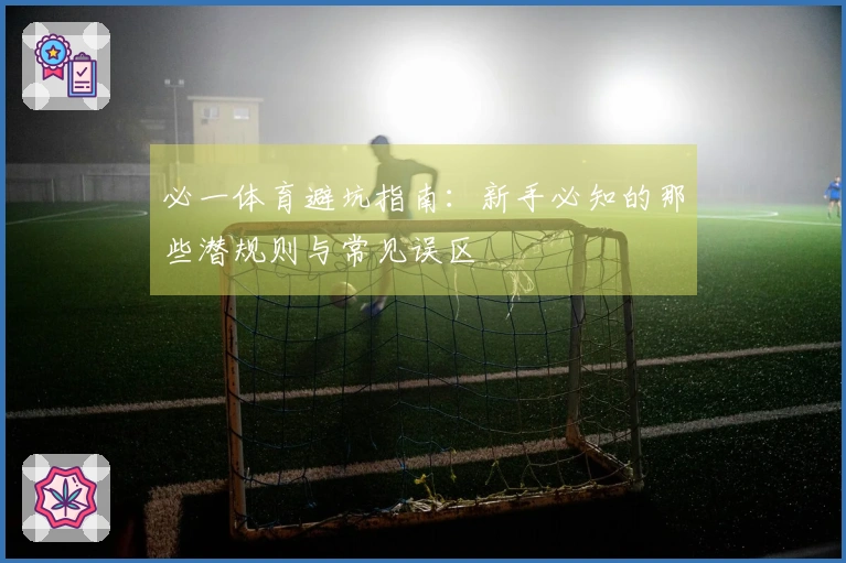必一体育避坑指南：新手必知的那些潜规则与常见误区