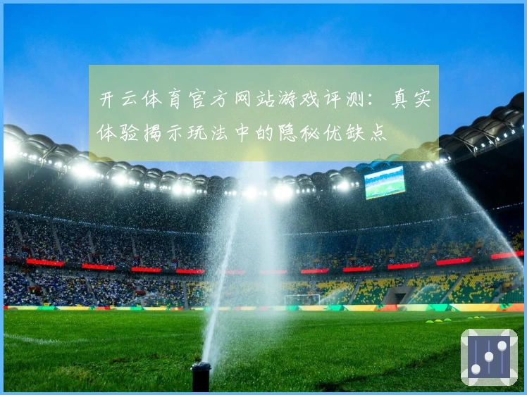 开云体育官方网站游戏评测：真实体验揭示玩法中的隐秘优缺点