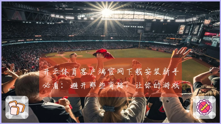 开云体育客户端官网下载安装新手必看：避开那些弯路，让你的游戏之旅顺畅开启